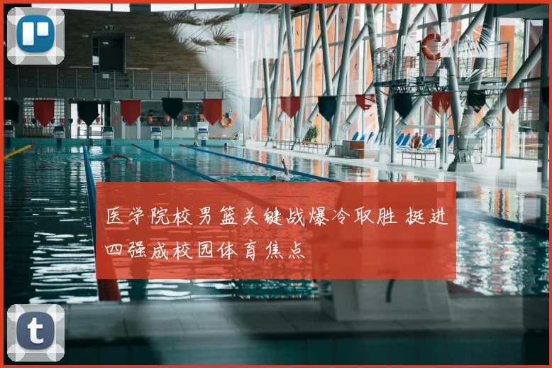 医学院校男篮关键战爆冷取胜 挺进四强成校园体育焦点