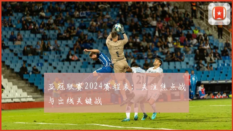 亚冠联赛2024赛程表：关注焦点战与出线关键战