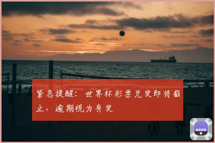 紧急提醒：世界杯彩票兑奖即将截止，逾期视为弃奖