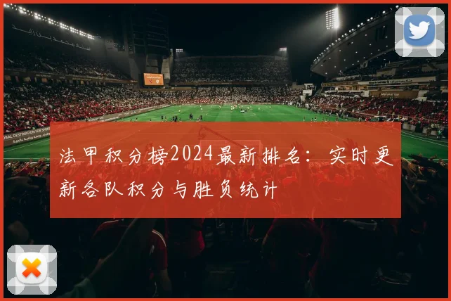 法甲积分榜2024最新排名：实时更新各队积分与胜负统计