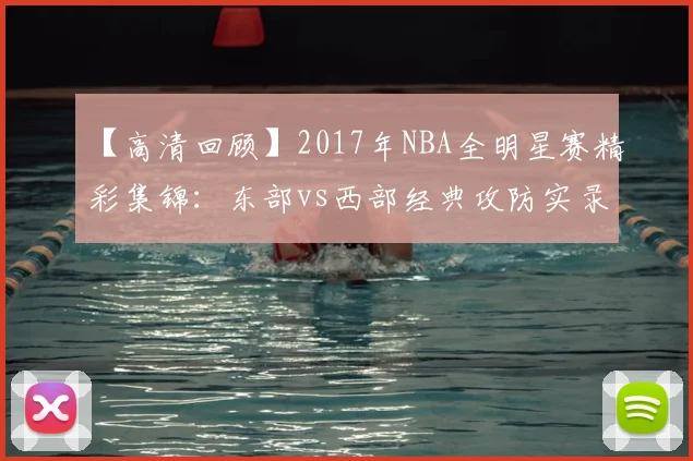 【高清回顾】2017年NBA全明星赛精彩集锦：东部vs西部经典攻防实录
