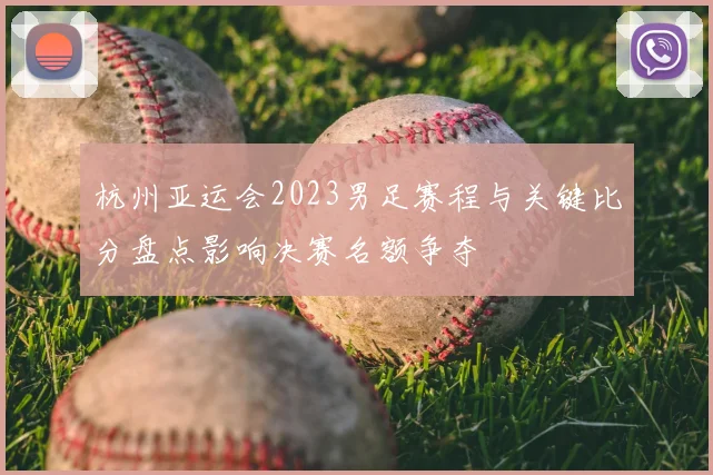 杭州亚运会2023男足赛程与关键比分盘点影响决赛名额争夺