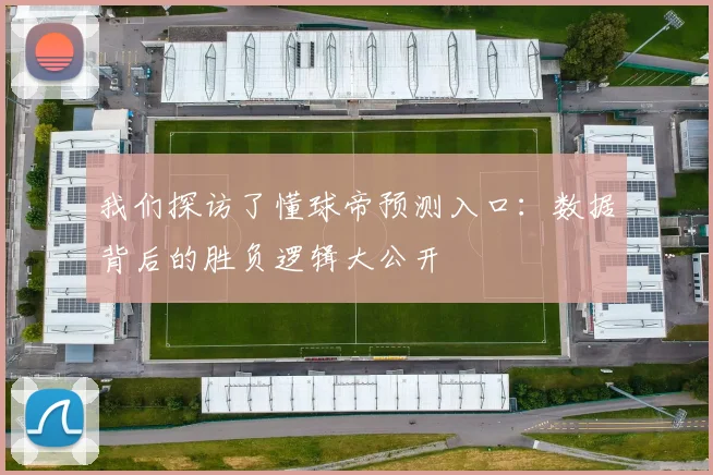 我们探访了懂球帝预测入口：数据背后的胜负逻辑大公开