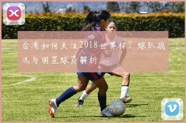 台湾如何关注2018世界杯？球队战况与明星球员解析