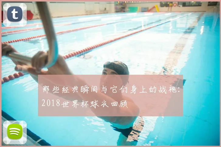 那些经典瞬间与它们身上的战袍：2018世界杯球衣回顾