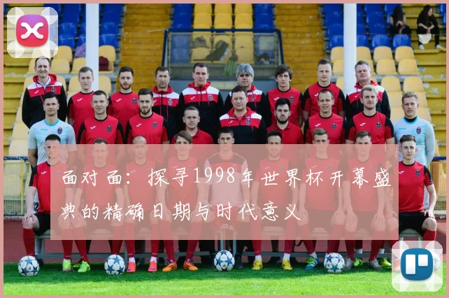 面对面：探寻1998年世界杯开幕盛典的精确日期与时代意义