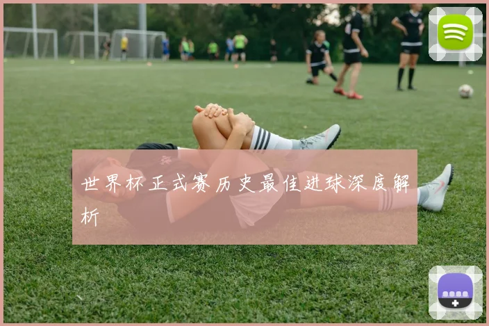世界杯正式赛历史最佳进球深度解析