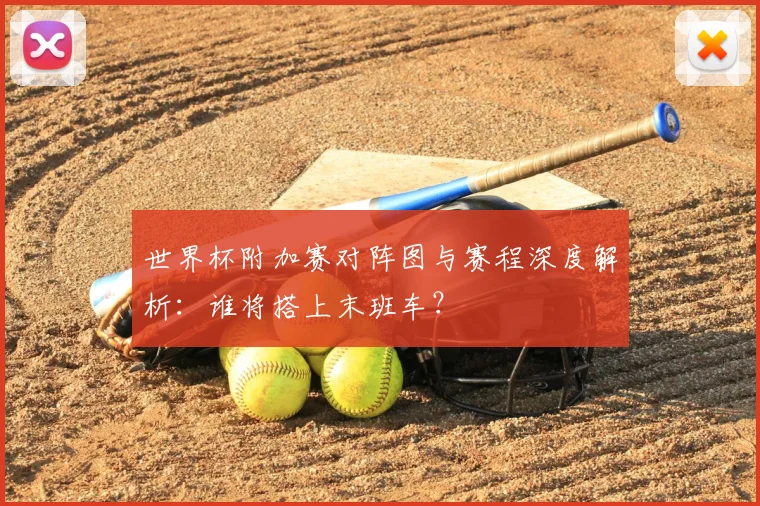 世界杯附加赛对阵图与赛程深度解析:谁将搭上末班车?