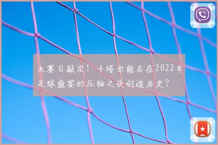 决赛日敲定！卡塔尔能否在2022年足球盛宴的压轴之夜创造历史？