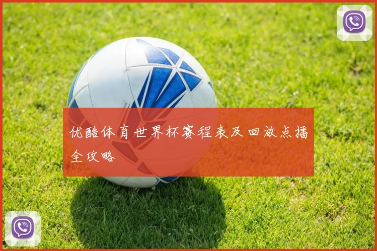 优酷体育世界杯赛程表及回放点播全攻略