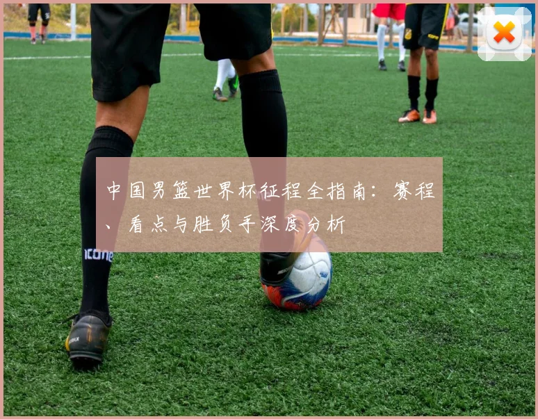 中国男篮世界杯征程全指南：赛程、看点与胜负手深度分析