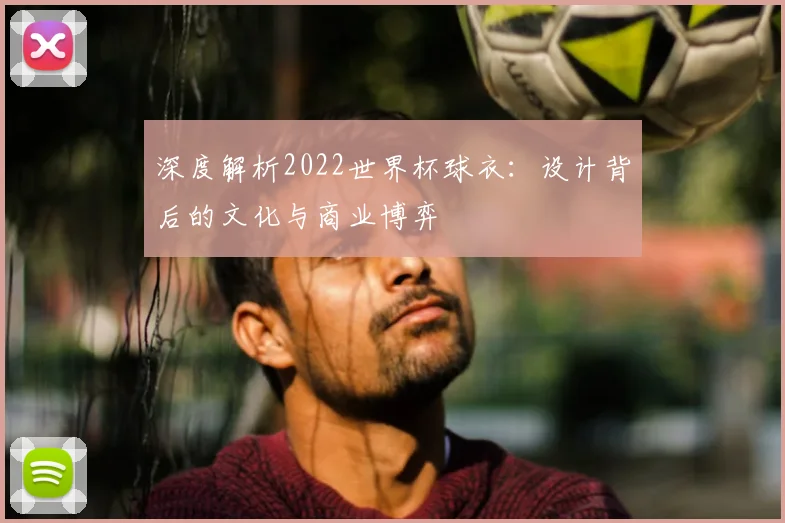 深度解析2022世界杯球衣:设计背后的文化与商业博弈