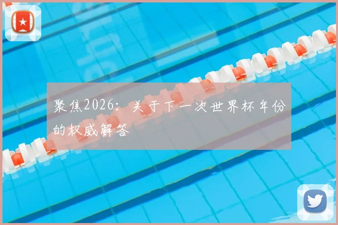 聚焦2026：关于下一次世界杯年份的权威解答
