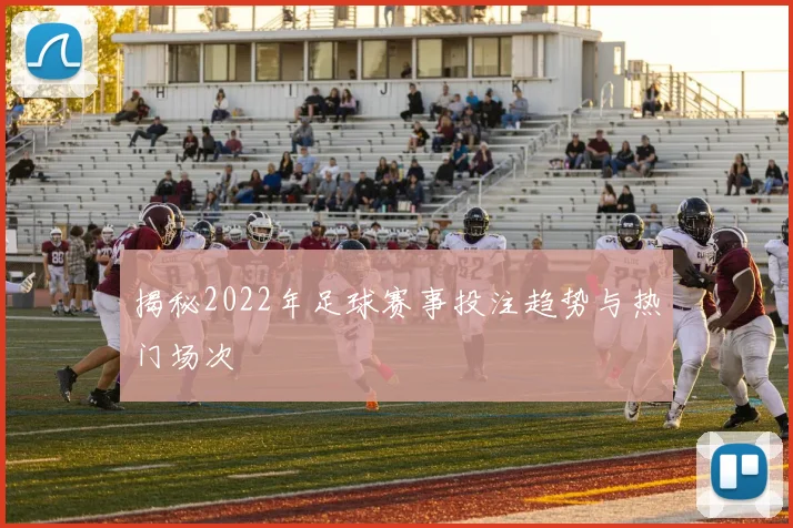 揭秘2022年足球赛事投注趋势与热门场次
