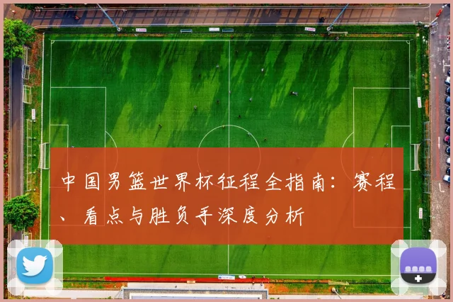 中国男篮世界杯征程全指南：赛程、看点与胜负手深度分析
