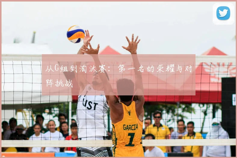 从G组到淘汰赛:第一名的荣耀与对阵挑战