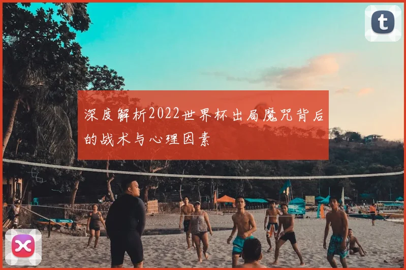 深度解析2022世界杯出局魔咒背后的战术与心理因素