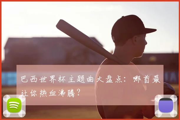 巴西世界杯主题曲大盘点：哪首最让你热血沸腾？