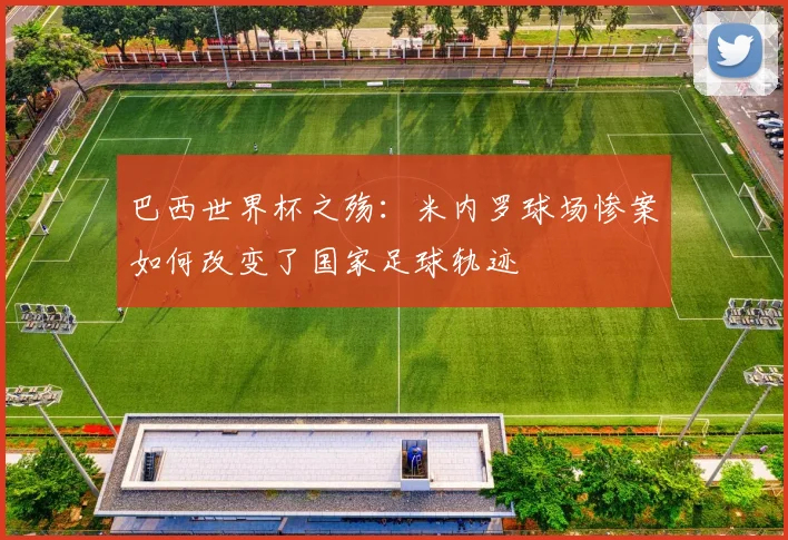 巴西世界杯之殇：米内罗球场惨案如何改变了国家足球轨迹
