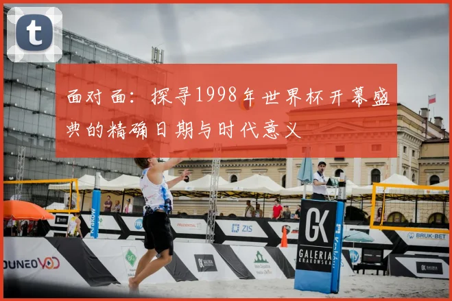 面对面：探寻1998年世界杯开幕盛典的精确日期与时代意义