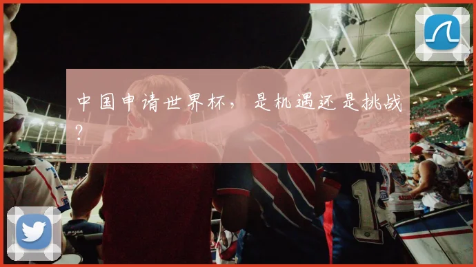 中国申请世界杯，是机遇还是挑战？