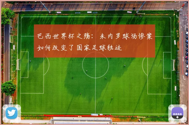 巴西世界杯之殇：米内罗球场惨案如何改变了国家足球轨迹