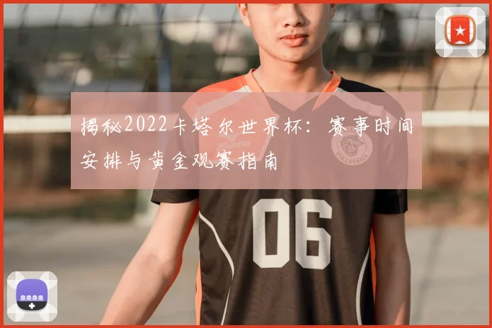 揭秘2022卡塔尔世界杯：赛事时间安排与黄金观赛指南