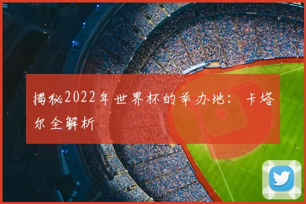 揭秘2022年世界杯的举办地：卡塔尔全解析
