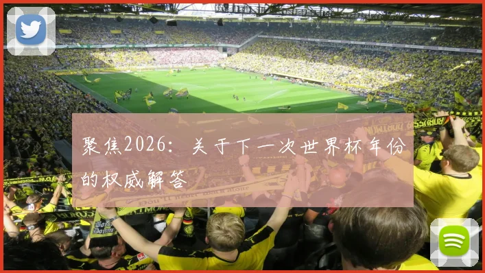 聚焦2026：关于下一次世界杯年份的权威解答