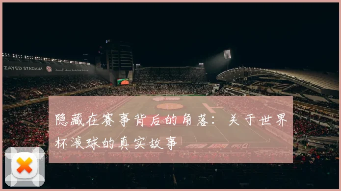 隐藏在赛事背后的角落：关于世界杯滚球的真实故事