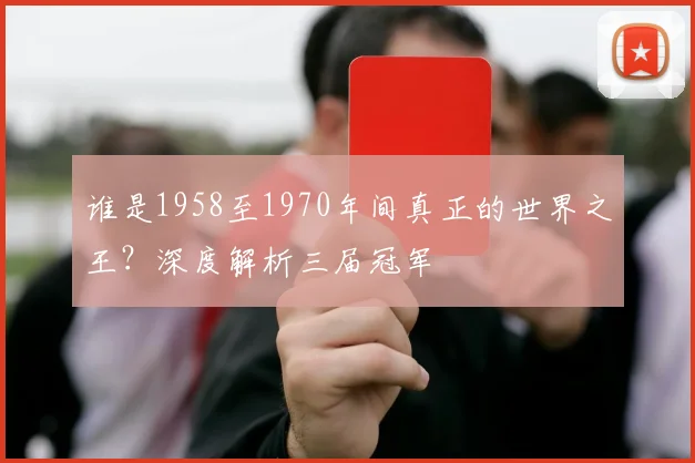 谁是1958至1970年间真正的世界之王？深度解析三届冠军