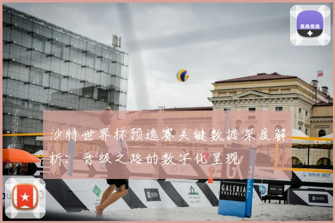 沙特世界杯预选赛关键数据深度解析：晋级之路的数字化呈现