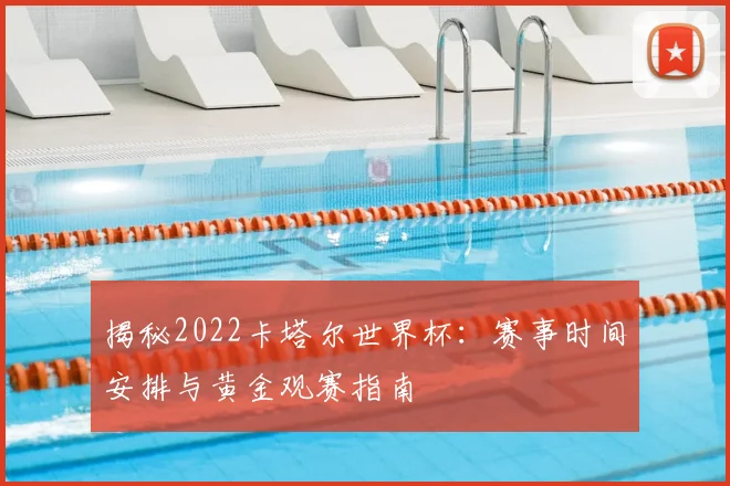 揭秘2022卡塔尔世界杯：赛事时间安排与黄金观赛指南