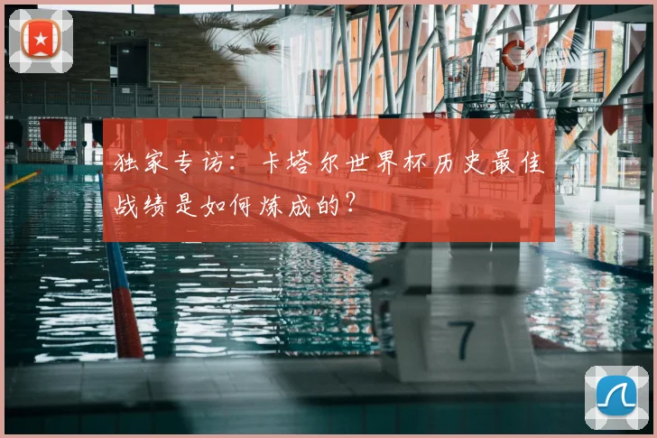 独家专访：卡塔尔世界杯历史最佳战绩是如何炼成的？