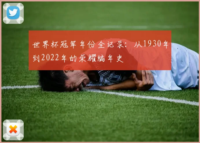 世界杯冠军年份全记录：从1930年到2022年的荣耀编年史